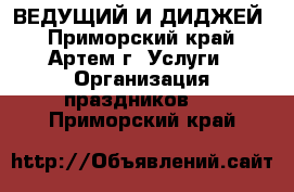 ВЕДУЩИЙ И ДИДЖЕЙ - Приморский край, Артем г. Услуги » Организация праздников   . Приморский край